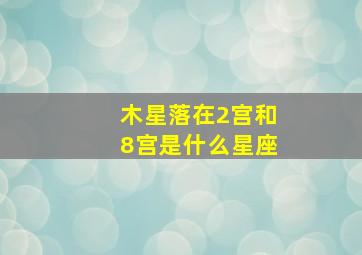 木星落在2宫和8宫是什么星座,木星落在二宫和八宫是什么星座