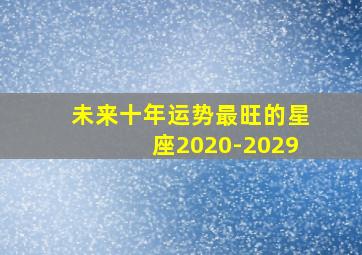 未来十年运势最旺的星座2020-2029,2020年运势最好的星座女2020年最好的星座