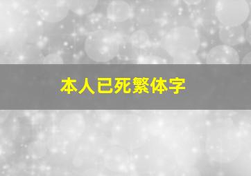 本人已死繁体字,本人已死后面是什么