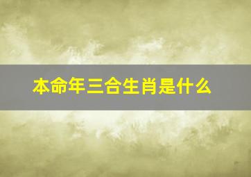 本命年三合生肖是什么,本命年三合生肖是什么意思