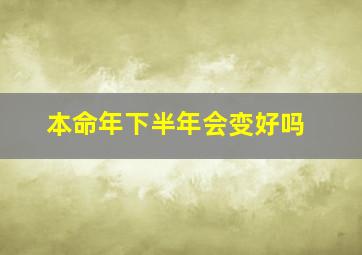 本命年下半年会变好吗,本命年的下一年会不会好一点