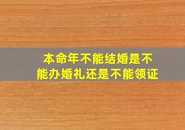 本命年不能结婚是不能办婚礼还是不能领证,本命年可以领结婚证不办婚礼吗