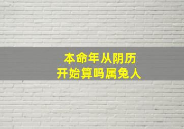 本命年从阴历开始算吗属兔人,本命年从阴历算还是阳历算