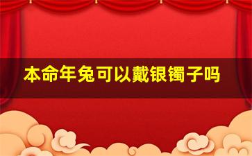 本命年兔可以戴银镯子吗,本命年兔可以戴银镯子吗女