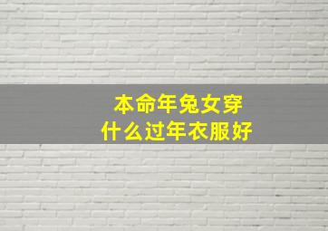 本命年兔女穿什么过年衣服好,2023本命年兔年要穿戴什么有什么讲究和禁忌