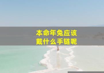 本命年兔应该戴什么手链呢,兔男本命年要佩戴什么