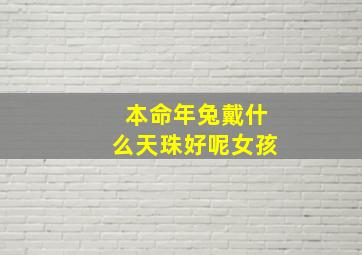 本命年兔戴什么天珠好呢女孩,本命年兔戴什么天珠好呢女孩图片