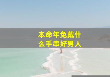 本命年兔戴什么手串好男人,本命年兔戴什么转运