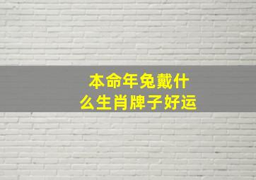 本命年兔戴什么生肖牌子好运,本命年属兔戴什么生肖