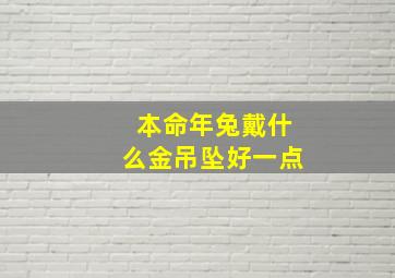 本命年兔戴什么金吊坠好一点,本命年兔戴什么转运