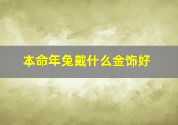 本命年兔戴什么金饰好,属兔本命年带什么好本命年兔年佩戴什么首饰