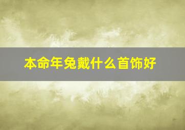 本命年兔戴什么首饰好,本命年属兔的戴什么好