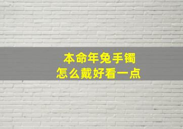 本命年兔手镯怎么戴好看一点,属兔本命年戴什么首饰好