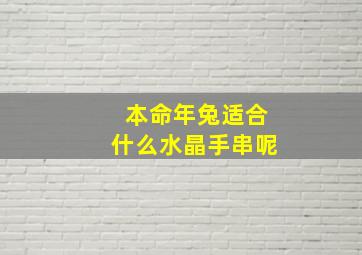 本命年兔适合什么水晶手串呢,属兔的本命水晶