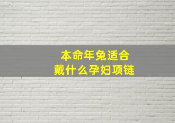 本命年兔适合戴什么孕妇项链,属兔的本命年可以穿红色吗