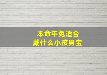 本命年兔适合戴什么小孩男宝,本命年的兔