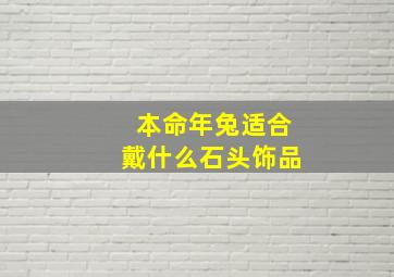 本命年兔适合戴什么石头饰品,属兔的本命年戴什么最好