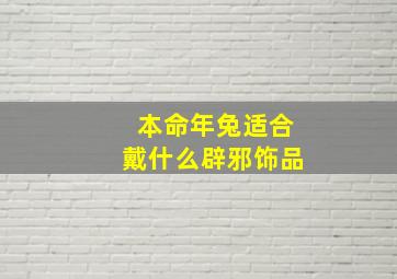 本命年兔适合戴什么辟邪饰品,本命年兔子