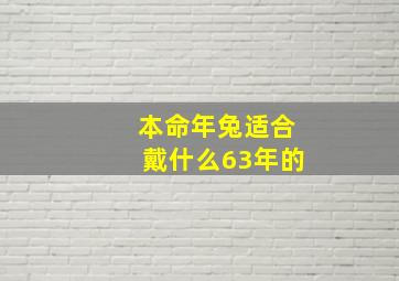 本命年兔适合戴什么63年的,本命年兔适合戴什么63年的黄金