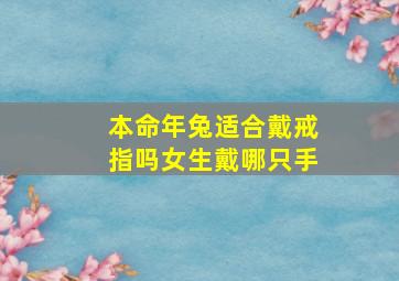 本命年兔适合戴戒指吗女生戴哪只手,本命年兔子可以结婚吗