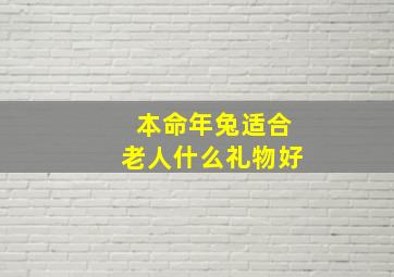 本命年兔适合老人什么礼物好,父亲本命年送什么礼物兔兔父亲本命年送什么礼物