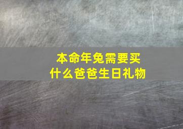 本命年兔需要买什么爸爸生日礼物,本命年给爸爸送什么礼物好