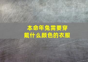 本命年兔需要穿戴什么颜色的衣服,本命年兔需要穿戴什么颜色的衣服呢