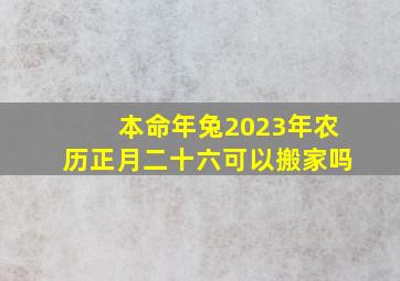 本命年兔2023年农历正月二十六可以搬家吗,生肖兔2023年运势及每月运势