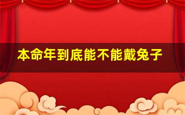 本命年到底能不能戴兔子,本命年可以戴本命属相吗