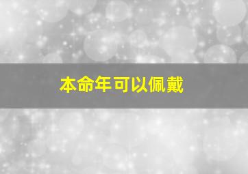 本命年可以佩戴,本命年可以佩戴本命佛吗