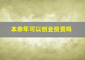 本命年可以创业投资吗,本命年是不是不适合创业