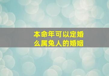 本命年可以定婚么属兔人的婚姻,本命年可以结婚吗兔