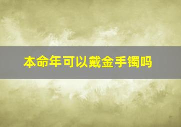 本命年可以戴金手镯吗,本命年戴金饰好吗