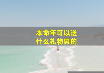 本命年可以送什么礼物男的,男生本命年送什么礼物