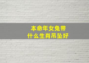 本命年女兔带什么生肖吊坠好,本命年女兔带什么生肖吊坠好呢