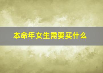 本命年女生需要买什么,本命年女性戴什么辟邪