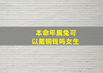 本命年属兔可以戴铜钱吗女生,本命年兔戴什么转运