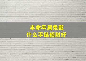 本命年属兔戴什么手链招财好,属兔的本命年佩戴什么吉祥物