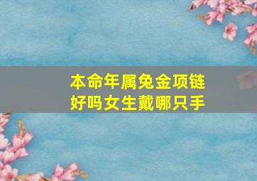 本命年属兔金项链好吗女生戴哪只手,属兔的人戴金项链好吗