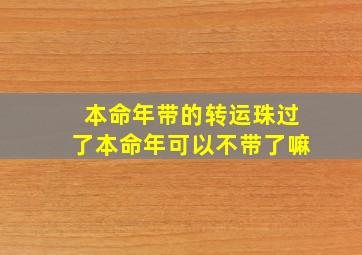 本命年带的转运珠过了本命年可以不带了嘛,过完本命年戴的转运珠怎么办