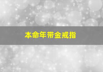 本命年带金戒指,本命年带金戒指戴哪只手