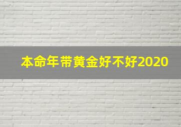 本命年带黄金好不好2020,本命年带黄金好不好