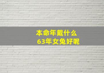 本命年戴什么63年女兔好呢,63年属兔的女性适合佩戴什么