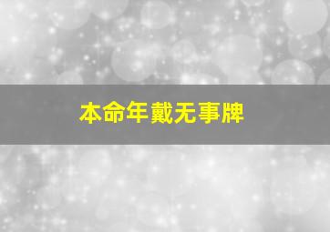 本命年戴无事牌,本命年戴无事牌还是本命佛