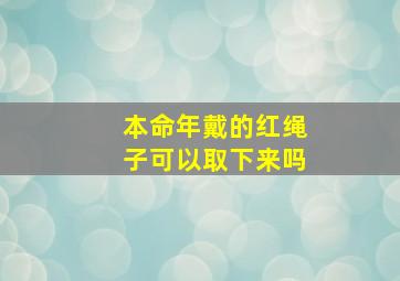 本命年戴的红绳子可以取下来吗