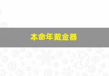 本命年戴金器,本命年戴金饰