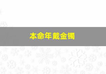 本命年戴金镯,梦见别人给付金镯子的预兆