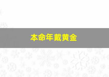 本命年戴黄金,本命年戴黄金项链好吗