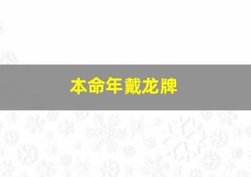 本命年戴龙牌,本命年戴龙牌可以吗