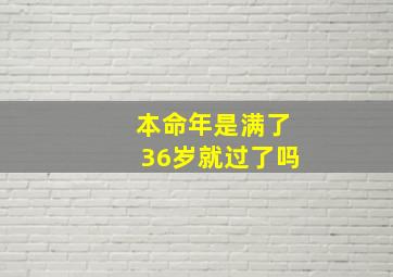 本命年是满了36岁就过了吗,